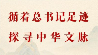 循着总书记足迹探寻中华文脉